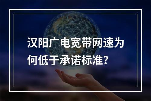 汉阳广电宽带网速为何低于承诺标准？