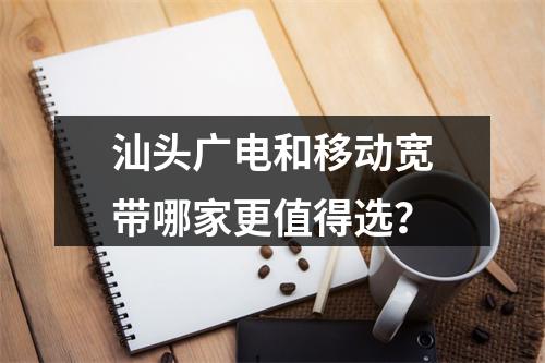 汕头广电和移动宽带哪家更值得选？