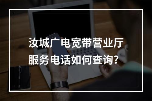 汝城广电宽带营业厅服务电话如何查询？