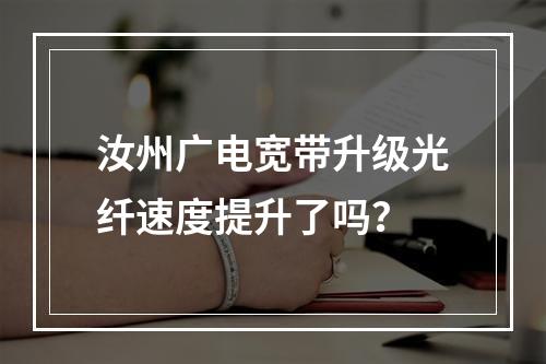 汝州广电宽带升级光纤速度提升了吗？