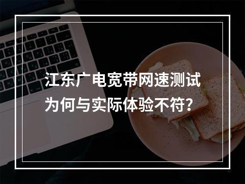 江东广电宽带网速测试为何与实际体验不符？