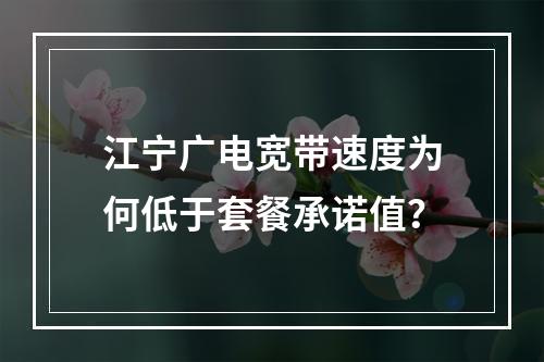 江宁广电宽带速度为何低于套餐承诺值？