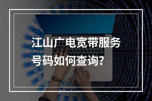 江山广电宽带服务号码如何查询？