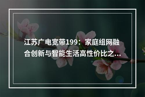 江苏广电宽带199：家庭组网融合创新与智能生活高性价比之选