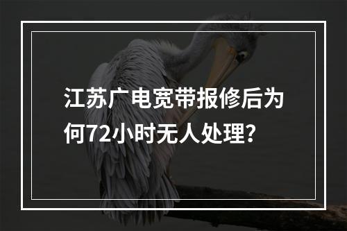 江苏广电宽带报修后为何72小时无人处理？