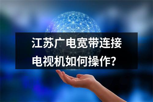 江苏广电宽带连接电视机如何操作？