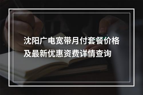 沈阳广电宽带月付套餐价格及最新优惠资费详情查询