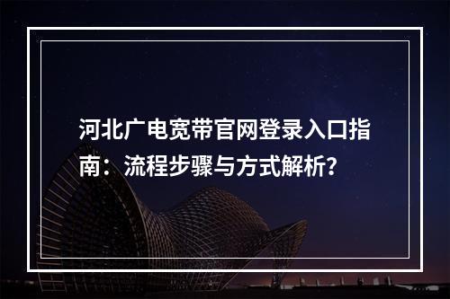 河北广电宽带官网登录入口指南：流程步骤与方式解析？