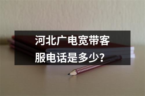 河北广电宽带客服电话是多少？