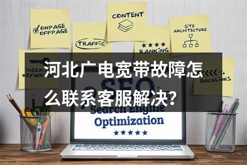 河北广电宽带故障怎么联系客服解决？