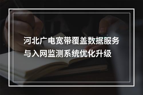 河北广电宽带覆盖数据服务与入网监测系统优化升级