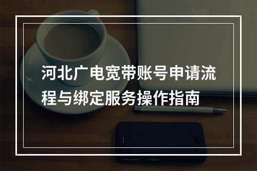 河北广电宽带账号申请流程与绑定服务操作指南