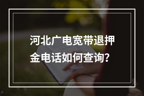 河北广电宽带退押金电话如何查询？