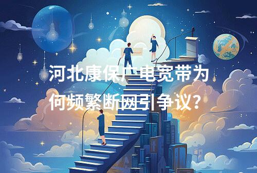 河北康保广电宽带为何频繁断网引争议？