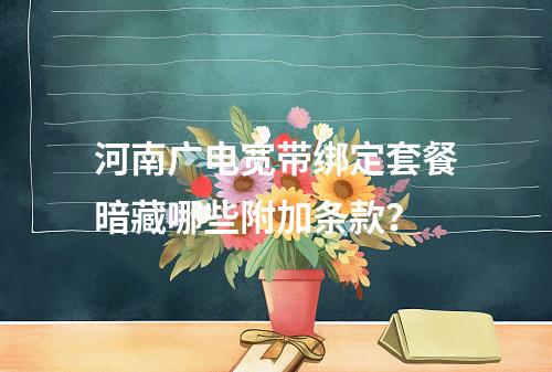 河南广电宽带绑定套餐暗藏哪些附加条款？