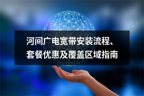 河间广电宽带安装流程、套餐优惠及覆盖区域指南