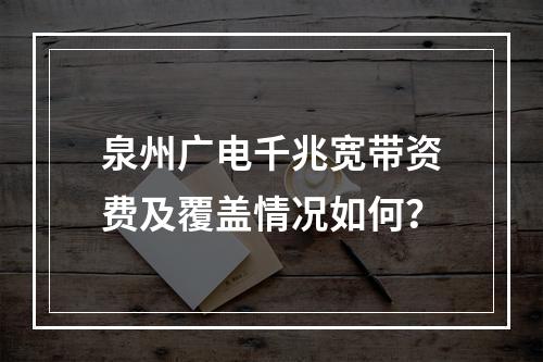泉州广电千兆宽带资费及覆盖情况如何？