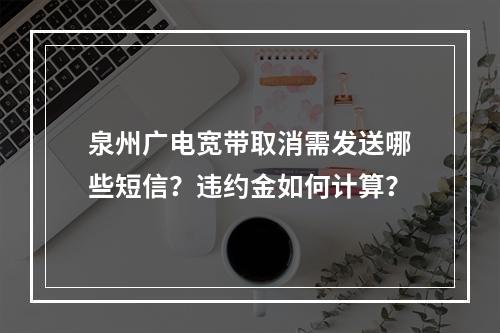 泉州广电宽带取消需发送哪些短信？违约金如何计算？