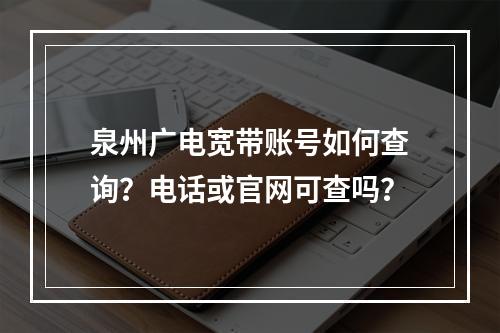泉州广电宽带账号如何查询？电话或官网可查吗？