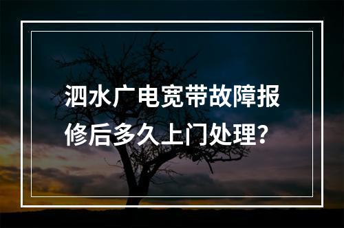 泗水广电宽带故障报修后多久上门处理？