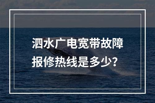 泗水广电宽带故障报修热线是多少？
