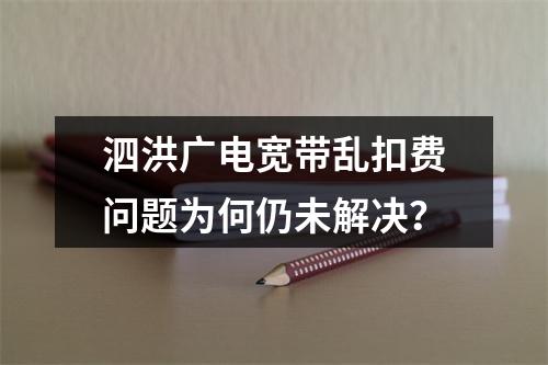 泗洪广电宽带乱扣费问题为何仍未解决？