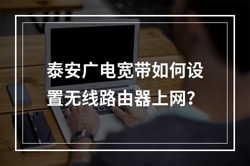 泰安广电宽带如何设置无线路由器上网？