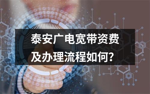 泰安广电宽带资费及办理流程如何？