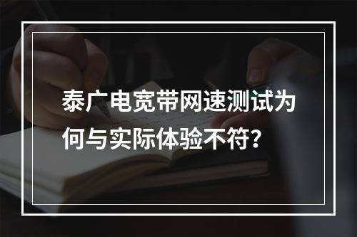 泰广电宽带网速测试为何与实际体验不符？