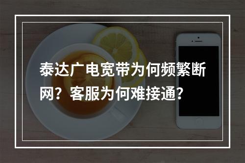 泰达广电宽带为何频繁断网？客服为何难接通？