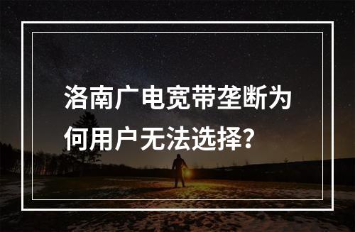 洛南广电宽带垄断为何用户无法选择？