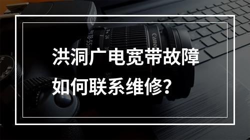 洪洞广电宽带故障如何联系维修？