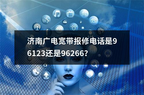 济南广电宽带报修电话是96123还是96266？