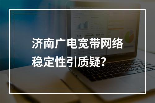 济南广电宽带网络稳定性引质疑？