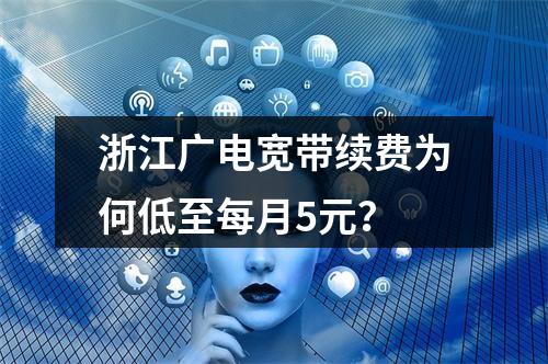 浙江广电宽带续费为何低至每月5元？