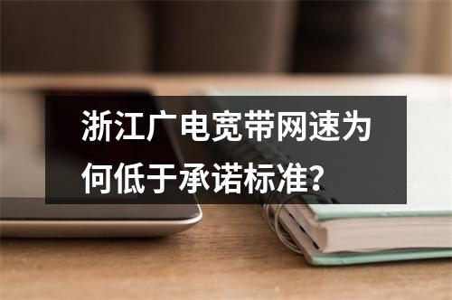浙江广电宽带网速为何低于承诺标准？