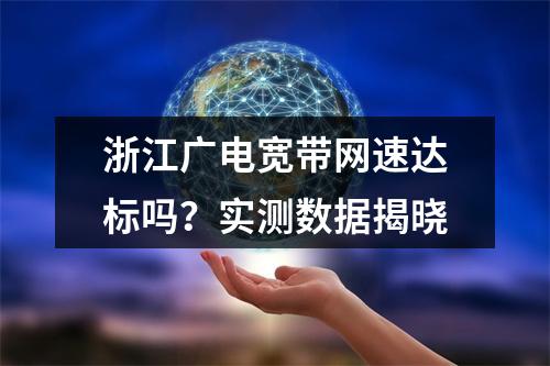 浙江广电宽带网速达标吗？实测数据揭晓