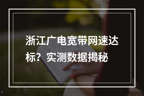 浙江广电宽带网速达标？实测数据揭秘