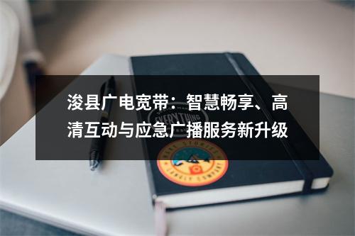 浚县广电宽带：智慧畅享、高清互动与应急广播服务新升级