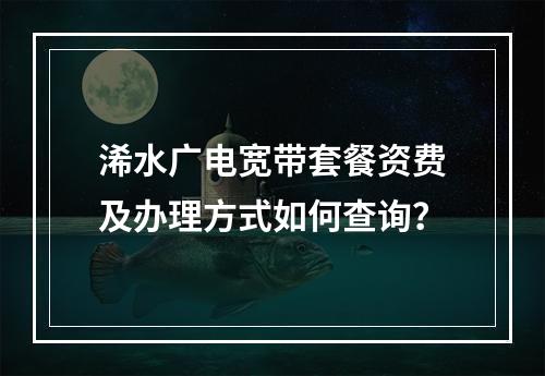浠水广电宽带套餐资费及办理方式如何查询？