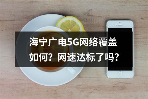 海宁广电5G网络覆盖如何？网速达标了吗？