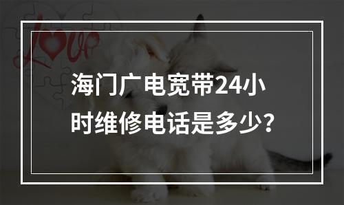 海门广电宽带24小时维修电话是多少？