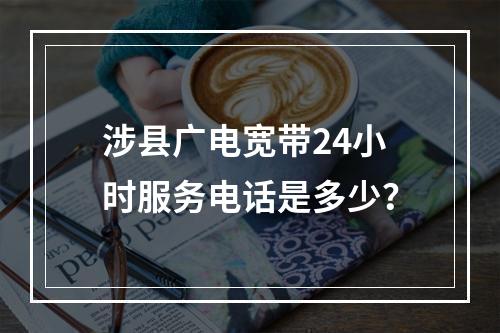 涉县广电宽带24小时服务电话是多少？