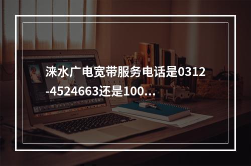 涞水广电宽带服务电话是0312-4524663还是10099？