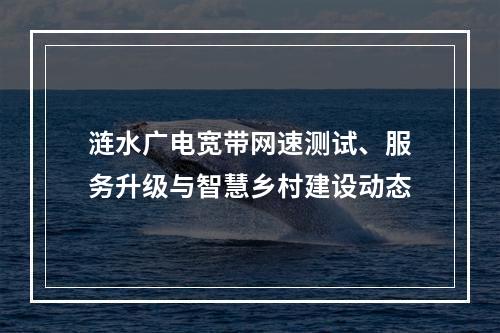 涟水广电宽带网速测试、服务升级与智慧乡村建设动态