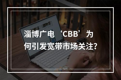 淄博广电‘CBB’为何引发宽带市场关注？