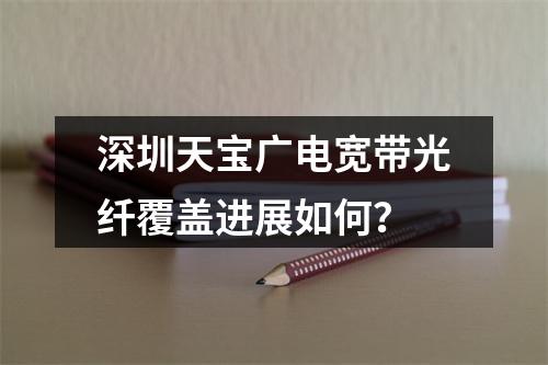 深圳天宝广电宽带光纤覆盖进展如何？