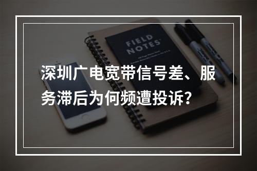 深圳广电宽带信号差、服务滞后为何频遭投诉？