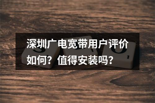 深圳广电宽带用户评价如何？值得安装吗？