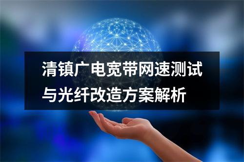 清镇广电宽带网速测试与光纤改造方案解析